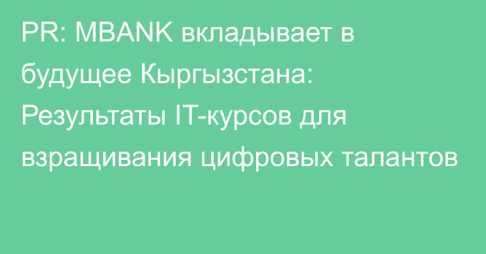 PR: MBANK вкладывает в будущее Кыргызстана: Результаты IT-курсов для взращивания цифровых талантов