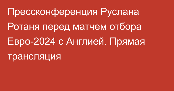 Прессконференция Руслана Ротаня перед матчем отбора Евро-2024 с Англией. Прямая трансляция