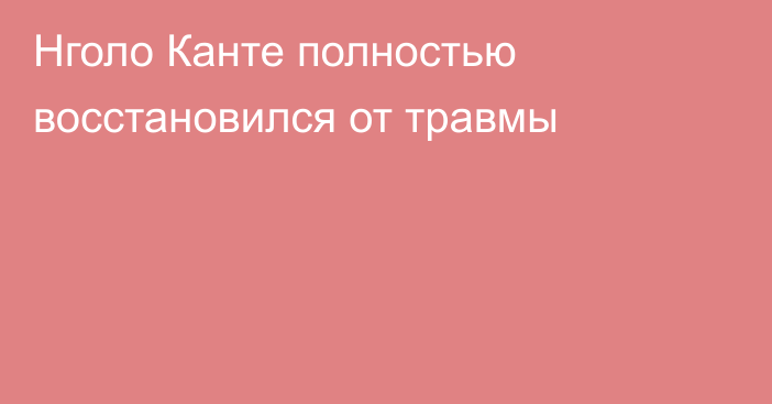 Нголо Канте полностью восстановился от травмы