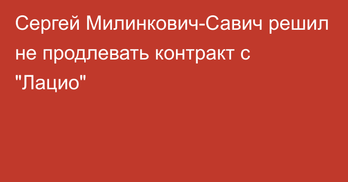 Сергей Милинкович-Савич решил не продлевать контракт с 