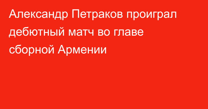 Александр Петраков проиграл дебютный матч во главе сборной Армении