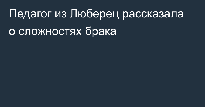 Педагог из Люберец рассказала о сложностях брака