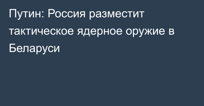 Путин: Россия разместит тактическое ядерное оружие в Беларуси