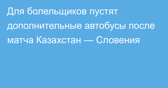 Для болельщиков пустят дополнительные автобусы после матча Казахстан — Словения