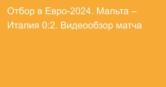 Отбор в Евро-2024. Мальта – Италия 0:2. Видеообзор матча