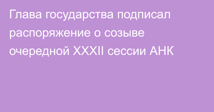 Глава государства подписал распоряжение о созыве очередной XXXII сессии АНК