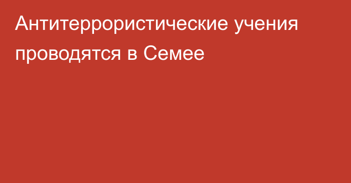 Антитеррористические учения проводятся в Семее