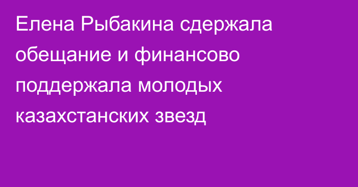 Елена Рыбакина сдержала обещание и финансово поддержала молодых казахстанских звезд