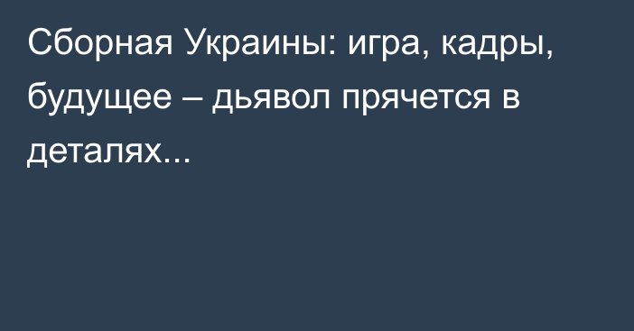 Сборная Украины: игра, кадры, будущее – дьявол прячется в деталях...