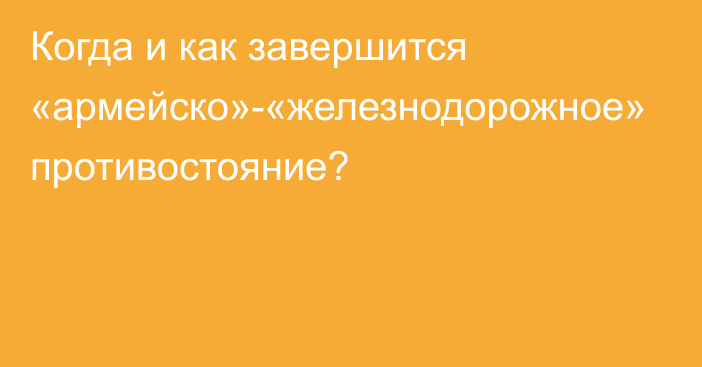 Когда и как завершится «армейско»-«железнодорожное» противостояние?