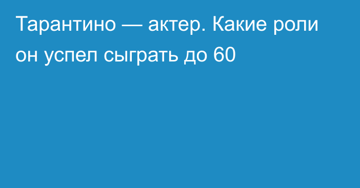 Тарантино — актер. Какие роли он успел сыграть до 60