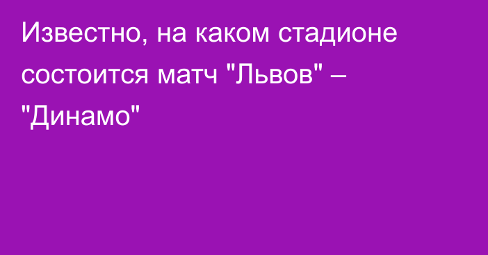 Известно, на каком стадионе состоится матч 