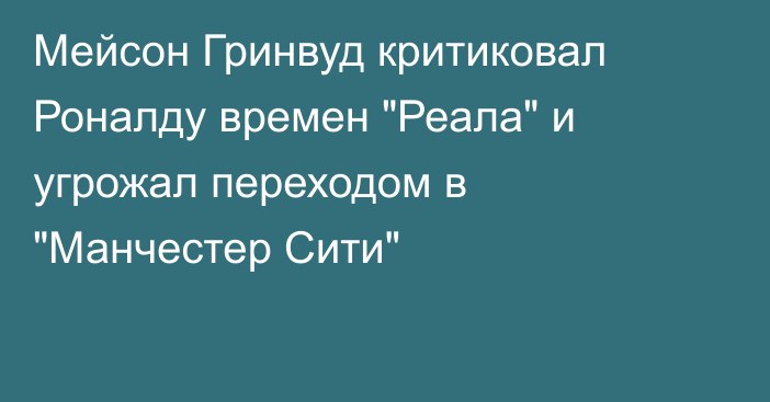 Мейсон Гринвуд критиковал Роналду времен 