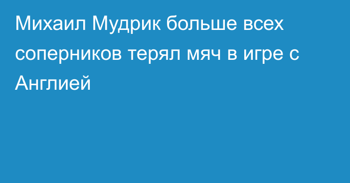 Михаил Мудрик больше всех соперников терял мяч в игре с Англией