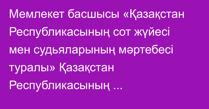 Мемлекет басшысы «Қазақстан Республикасының сот жүйесі мен судьяларының мәртебесі туралы» Қазақстан Республикасының Конституциялық заңына өзгерістер  мен  толықтырулар  енгізу  туралы» Қазақстан Республикасының Конституциялық заңына қол қойды