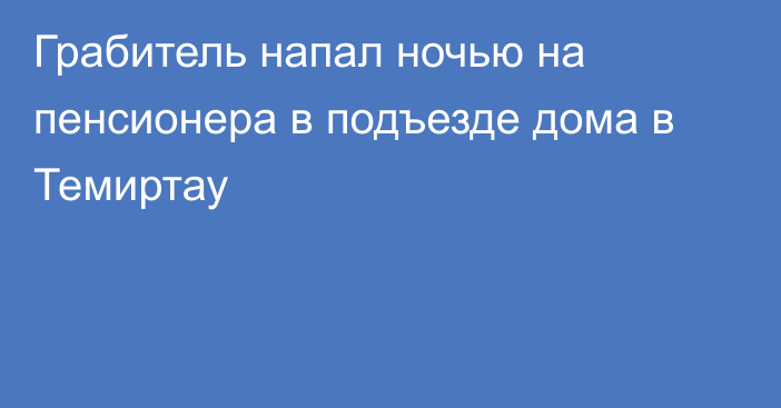 Грабитель напал ночью на пенсионера в подъезде дома в Темиртау