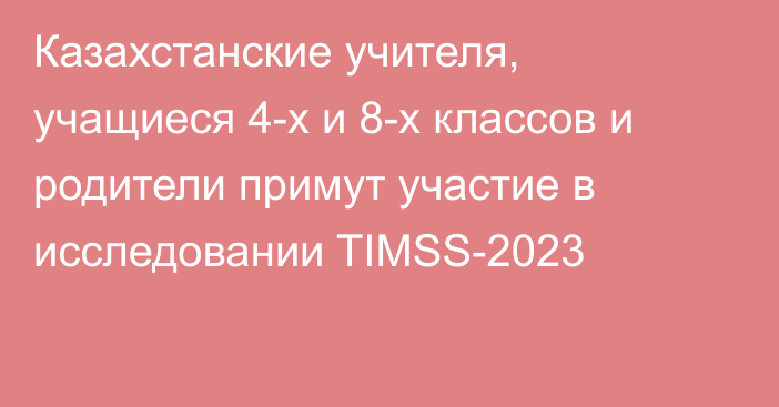 Казахстанские учителя, учащиеся 4-х и 8-х классов и родители примут участие в исследовании TIMSS-2023