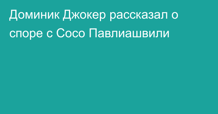 Доминик Джокер рассказал о споре с Сосо Павлиашвили