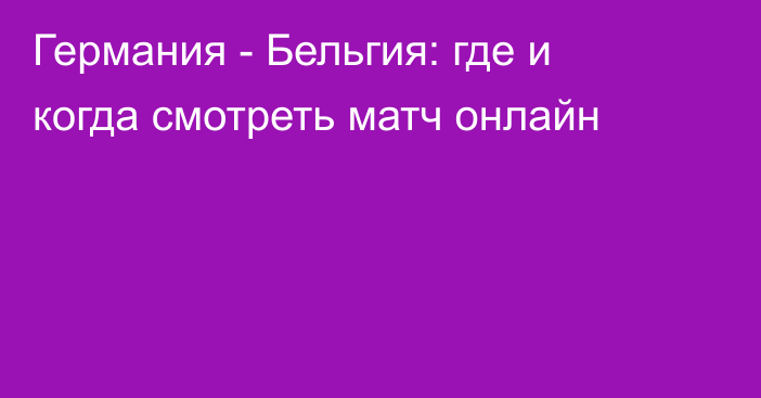 Германия -  Бельгия: где и когда смотреть матч онлайн