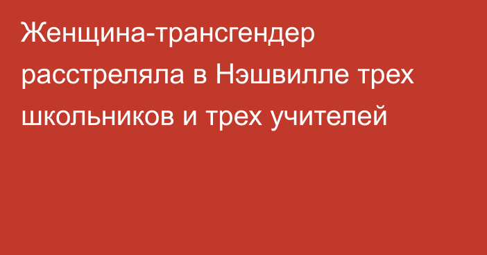 Женщина-трансгендер расстреляла в Нэшвилле трех школьников и трех учителей