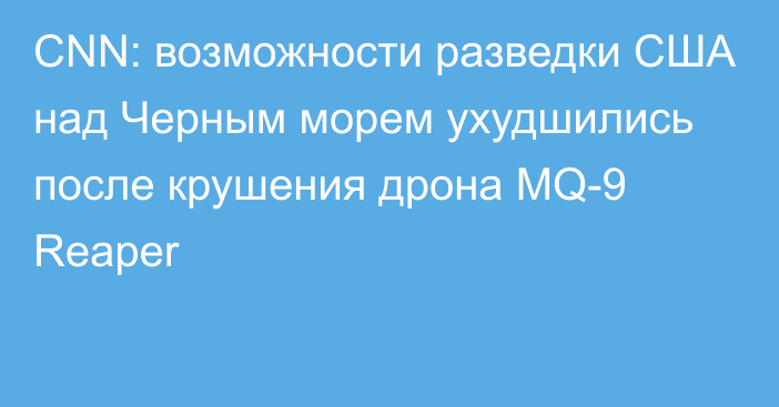 CNN: возможности разведки США над Черным морем ухудшились после крушения дрона MQ-9 Reaper