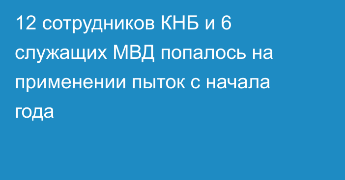 12 сотрудников КНБ и 6 служащих МВД попалось на применении пыток с начала года