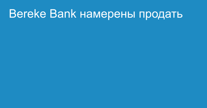 Bereke Bank намерены продать