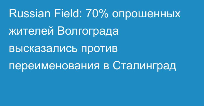 Russian Field: 70% опрошенных жителей Волгограда высказались против переименования в Сталинград