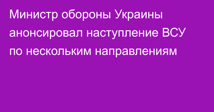 Министр обороны Украины анонсировал наступление ВСУ по нескольким направлениям