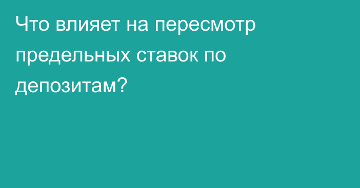 Что влияет на пересмотр предельных ставок по депозитам?