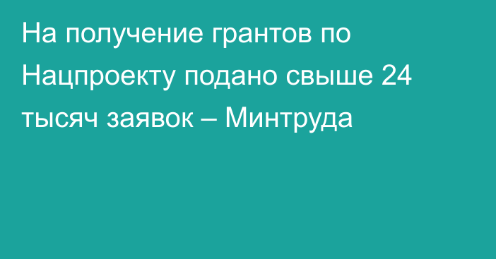 На получение грантов по Нацпроекту подано свыше 24 тысяч заявок – Минтруда