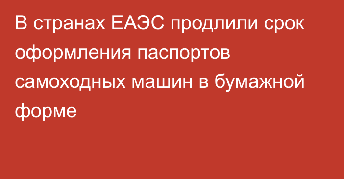 В странах ЕАЭС продлили срок оформления паспортов самоходных машин в бумажной форме