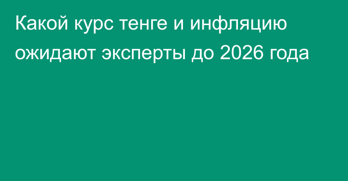 Какой курс тенге и инфляцию ожидают эксперты до 2026 года