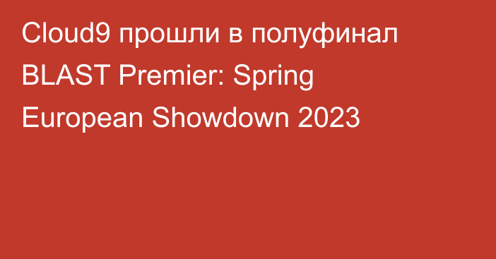 Cloud9 прошли в полуфинал BLAST Premier: Spring European Showdown 2023