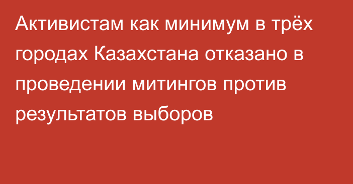 Активистам как минимум в трёх городах Казахстана отказано в проведении митингов против результатов выборов