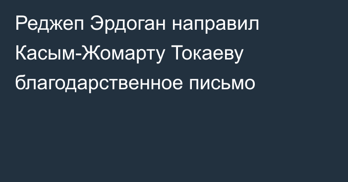 Реджеп Эрдоган направил Касым-Жомарту Токаеву благодарственное письмо