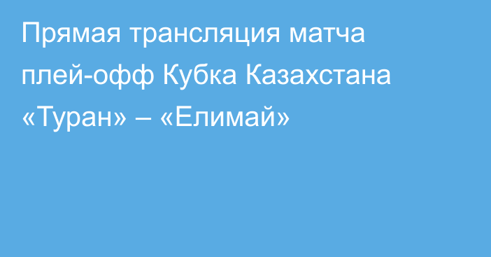 Прямая трансляция матча плей-офф Кубка Казахстана «Туран» – «Елимай»