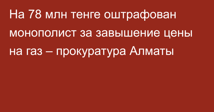 На 78 млн тенге оштрафован монополист за завышение цены на газ – прокуратура Алматы