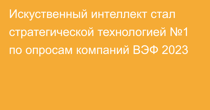 Искуственный интеллект стал стратегической технологией №1 по опросам компаний ВЭФ 2023