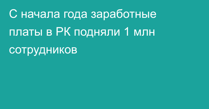 С начала года заработные платы в РК подняли 1 млн сотрудников