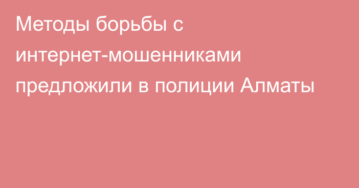 Методы борьбы с интернет-мошенниками предложили в полиции Алматы