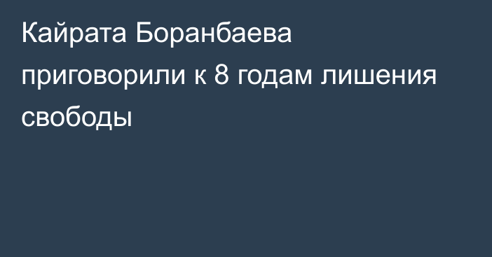 Кайрата Боранбаева приговорили к 8 годам лишения свободы