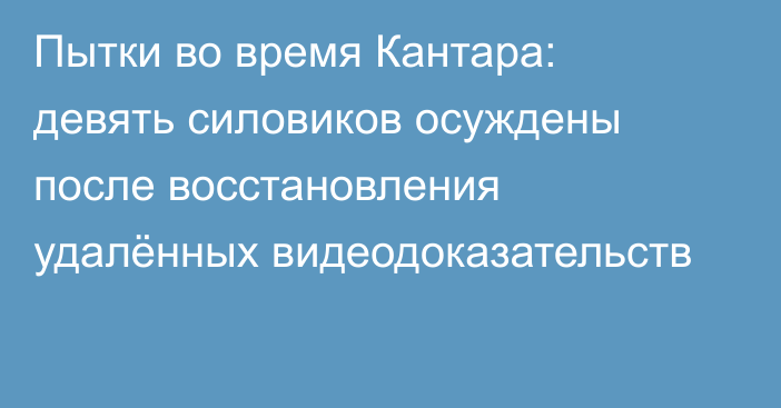 Пытки во время Кантара: девять силовиков осуждены после восстановления удалённых видеодоказательств