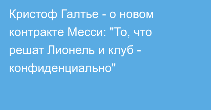 Кристоф Галтье - о новом контракте Месси: 