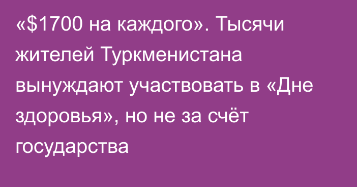 «$1700 на каждого». Тысячи жителей Туркменистана вынуждают участвовать в «Дне здоровья», но не за счёт государства