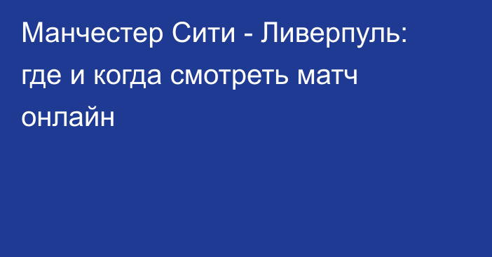 Манчестер Сити -  Ливерпуль: где и когда смотреть матч онлайн