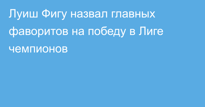 Луиш Фигу назвал главных фаворитов на победу в Лиге чемпионов