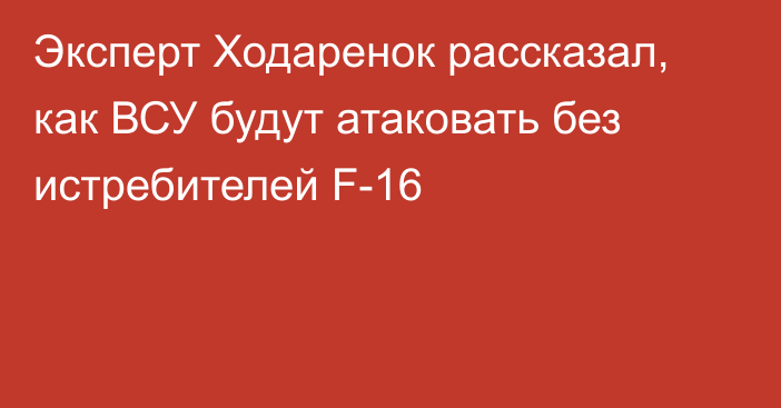 Эксперт Ходаренок рассказал, как ВСУ будут атаковать без истребителей F-16