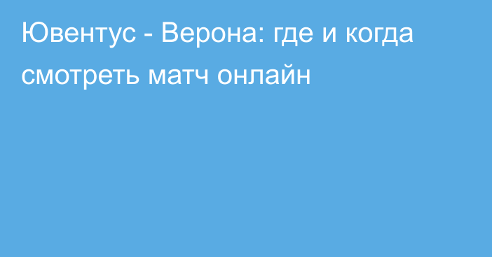 Ювентус -  Верона: где и когда смотреть матч онлайн