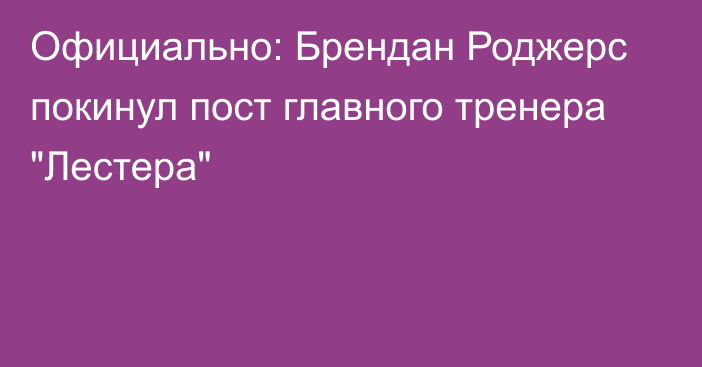 Официально: Брендан Роджерс покинул пост главного тренера 